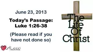 June 23, 2013 Today’s Passage: Luke 1:26-38 (Please read if you have not done so)