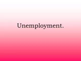 Unemployment.