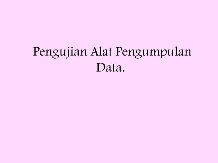 pengujian alat pengumpulan data