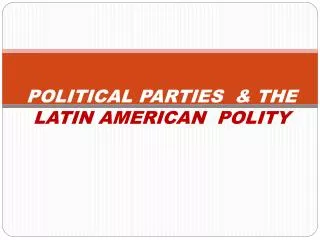POLITICAL PARTIES &amp; THE LATIN AMERICAN POLITY