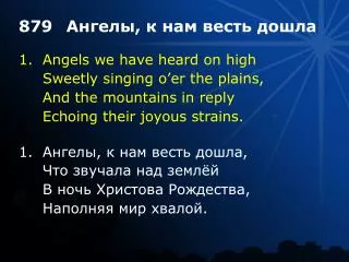 1.	Angels we have heard on high 	Sweetly singing o’er the plains, 	And the mountains in reply