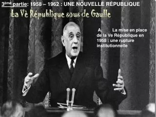 3 ème partie : 1958 – 1962 : UNE NOUVELLE RÉPUBLIQUE