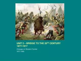 UNIT 2 – BRIDGE TO THE 20 TH CENTURY 1877-1917