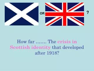 How far ……. The crisis in Scottish identity that developed after 1918?