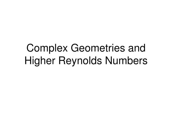 complex geometries and higher reynolds numbers