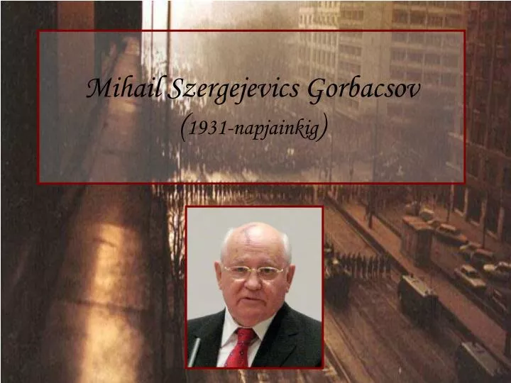 mihail szergejevics gorbacsov 1931 napjainkig