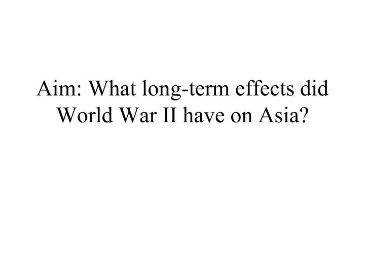 aim what long term effects did world war ii have on asia