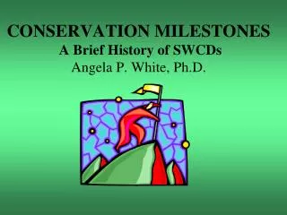 CONSERVATION MILESTONES A Brief History of SWCDs Angela P. White, Ph.D.