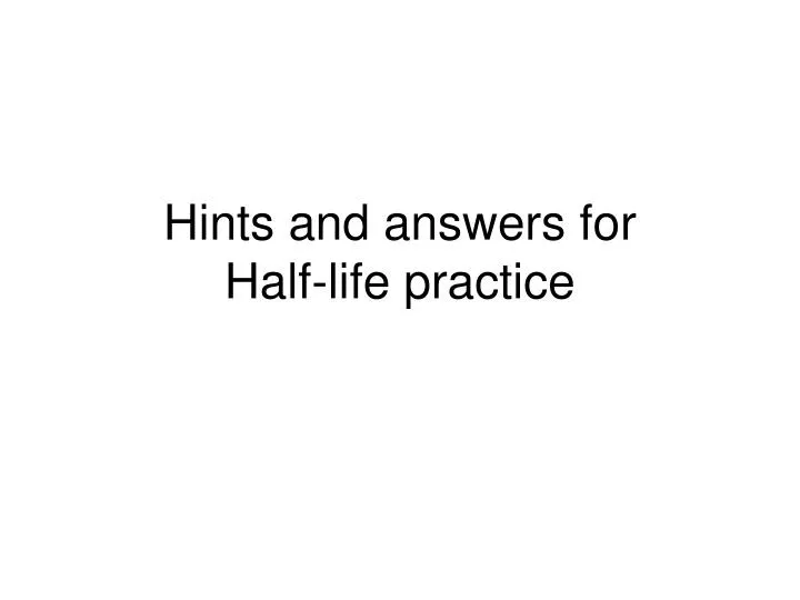 hints and answers for half life practice