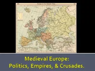 Medieval Europe: Politics, Empires, &amp; Crusades.
