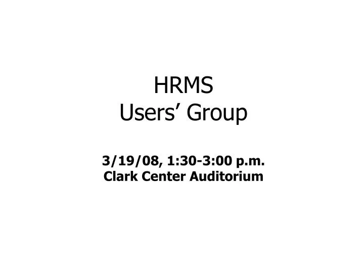 hrms users group 3 19 08 1 30 3 00 p m clark center auditorium