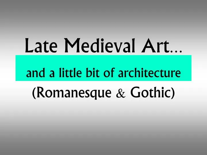 late medieval art and a little bit of architecture romanesque gothic