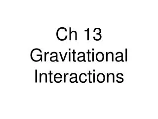 Ch 13 Gravitational Interactions