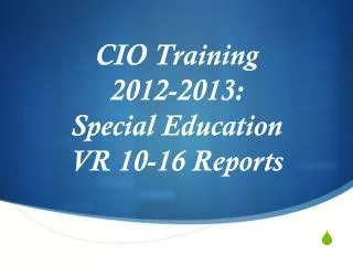 CIO Training 2012-2013: Special Education VR 10-16 Reports