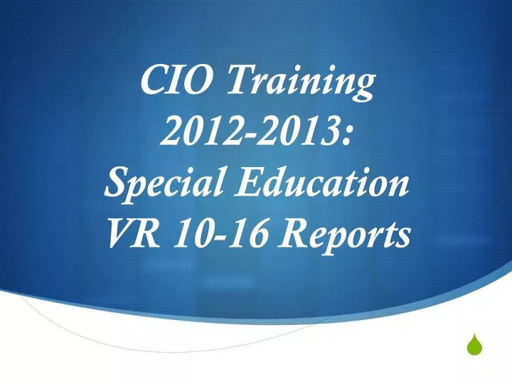 cio training 2012 2013 special education vr 10 16 reports