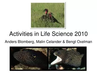 Activities in Life Science 2010 Anders Blomberg, Malin Celander &amp; Bengt Oxelman