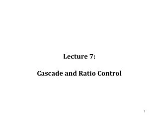 Lecture 7: Cascade and Ratio Control