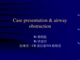 Case presentation &amp; airway obstruction