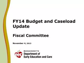 FY14 Budget and Caseload Update Fiscal Committee November 4 , 2013
