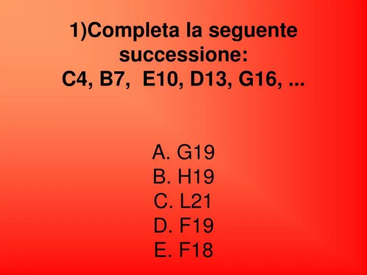 1 completa la seguente successione c4 b7 e10 d13 g16 a g19 b h19 c l21 d f19 e f18