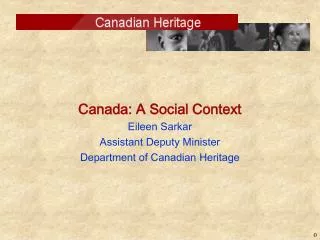 Canada: A Social Context Eileen Sarkar Assistant Deputy Minister Department of Canadian Heritage