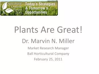 Plants Are Great! Dr. Marvin N. Miller Market Research Manager Ball Horticultural Company