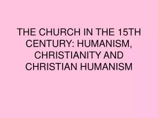 THE CHURCH IN THE 15TH CENTURY: HUMANISM, CHRISTIANITY AND CHRISTIAN HUMANISM