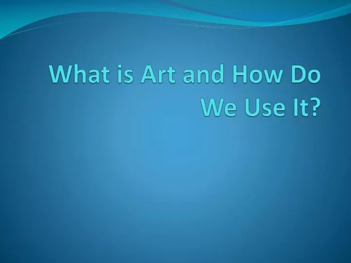 what is art and how do w e use it