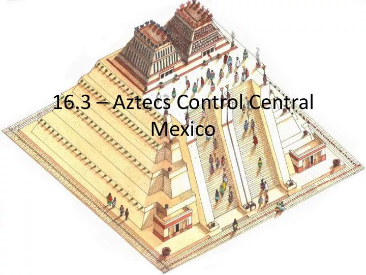 16 3 aztecs control central mexico