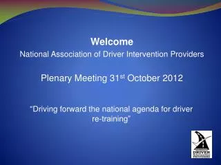 Welcome National Association of Driver Intervention Providers Plenary Meeting 31 st October 2012