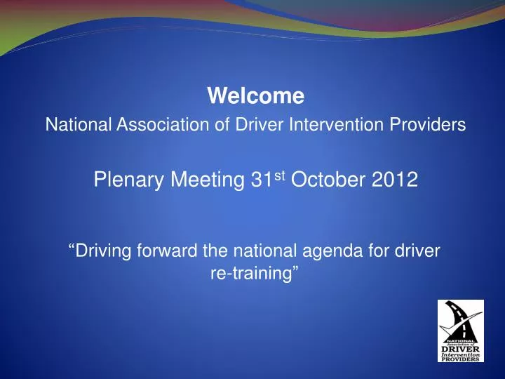 welcome national association of driver intervention providers plenary meeting 31 st october 2012
