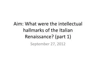 Aim: What were the intellectual hallmarks of the Italian Renaissance? (part 1)