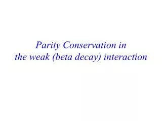 Parity Conservation in the weak (beta decay) interaction