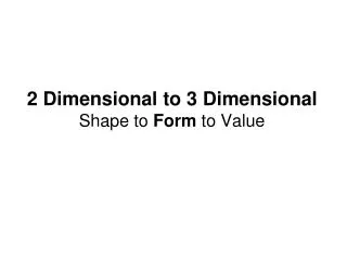 2 Dimensional to 3 Dimensional Shape to Form to Value