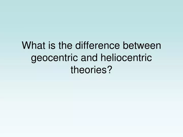 what is the difference between geocentric and heliocentric theories