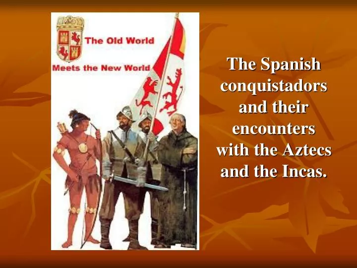 the spanish conquistadors and their encounters with the aztecs and the incas