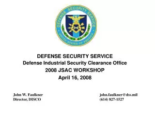 DEFENSE SECURITY SERVICE Defense Industrial Security Clearance Office 2008 JSAC WORKSHOP