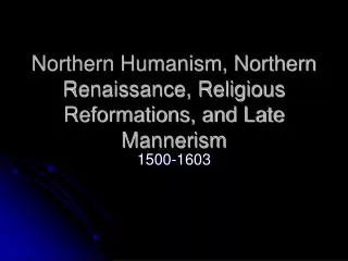 Northern Humanism, Northern Renaissance, Religious Reformations, and Late Mannerism