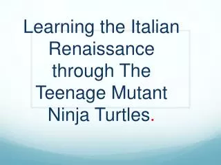 Learning the Italian Renaissance through The Teenage Mutant Ninja Turtles .