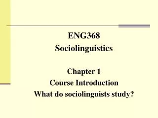 ENG368 Sociolinguistics Chapter 1 Course Introduction What do sociolinguists study?