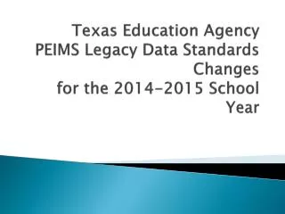 Texas Education Agency PEIMS Legacy Data Standards Changes for the 2014-2015 School Year