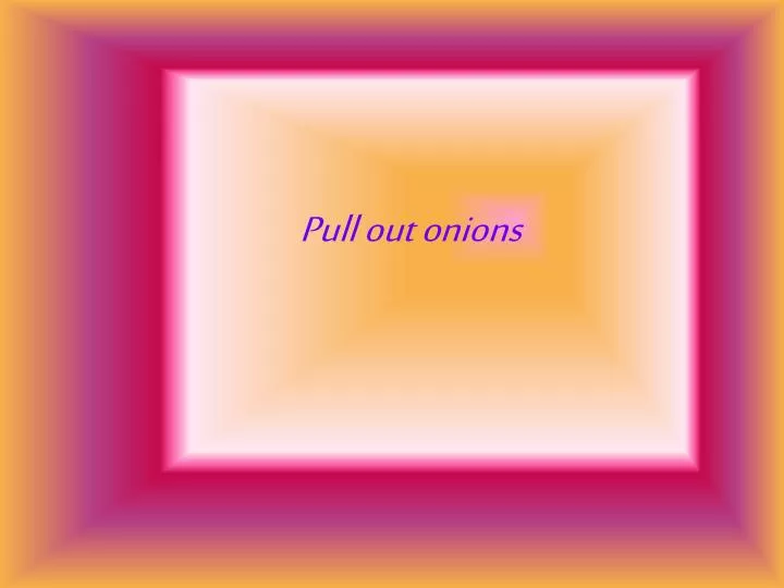 pull out onions