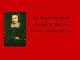 The Tragical History of Christopher Marlowe February 1564-May 30, 1593