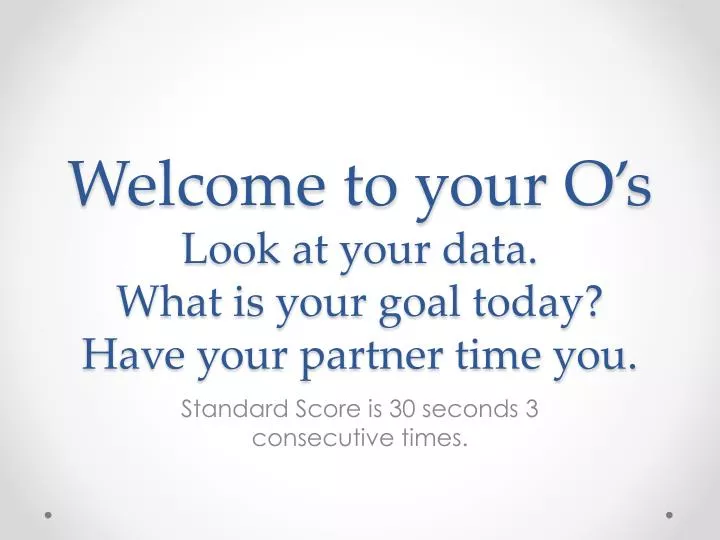 welcome to your o s look at your data what is your goal today have your partner time you