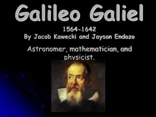 Galileo Galiel 1564-1642 By Jacob Kawecki and Jayson Endozo