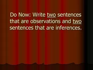 Do Now: Write two sentences that are observations and two sentences that are inferences.