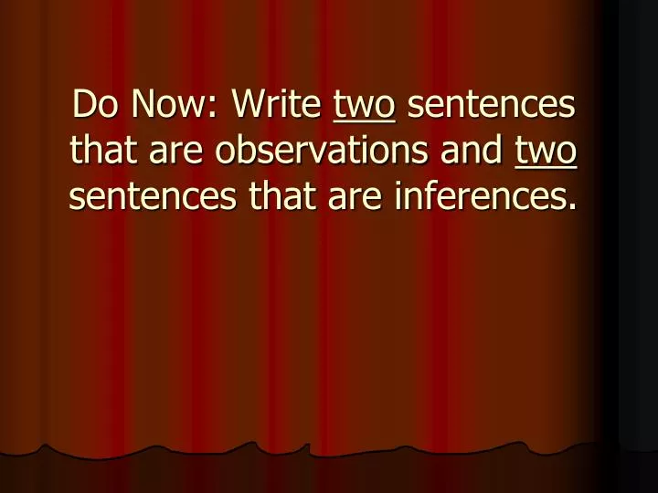 do now write two sentences that are observations and two sentences that are inferences