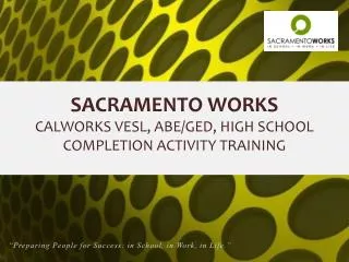 SACRAMENTO WORKS CALWORKS VESL, ABE/GED, HIGH SCHOOL COMPLETION ACTIVITY TRAINING