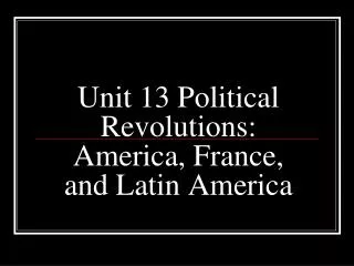 Unit 13 Political Revolutions: America, France, and Latin America