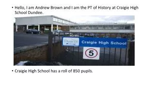 Hello, I am Andrew Brown and I am the PT of History at Craigie High School Dundee.